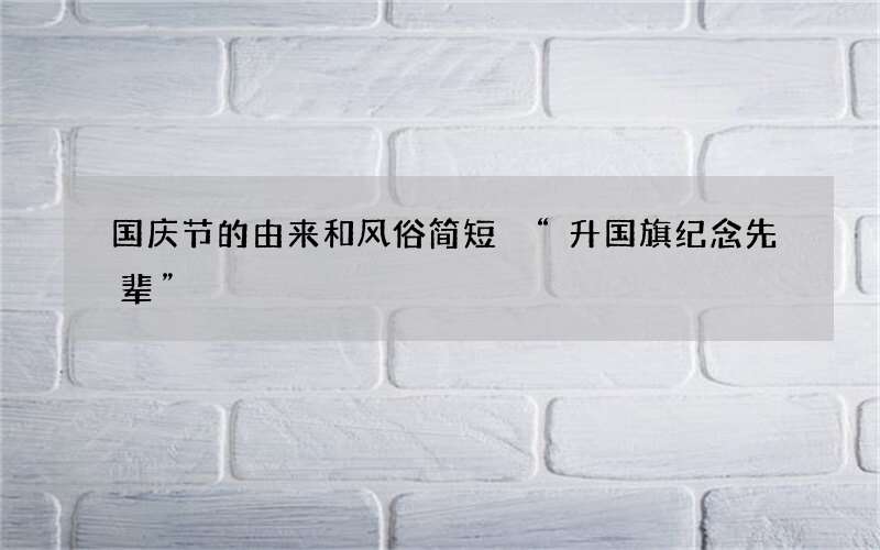 国庆节的由来和风俗简短 &ldquo;升国旗纪念先辈&rdquo;